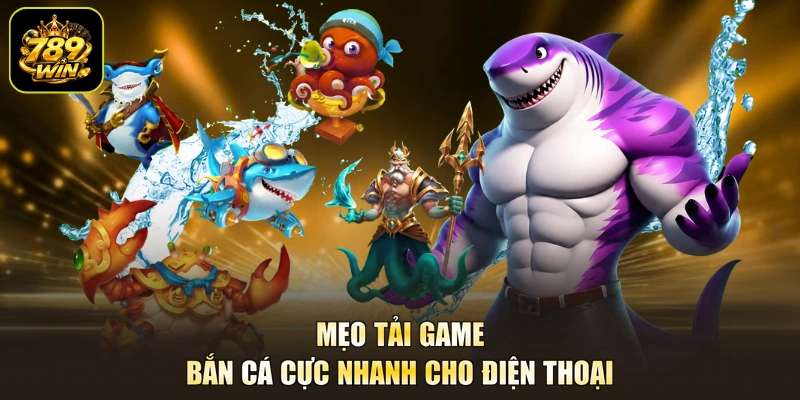 Mẹo tải game bắn cá cực nhanh cho điện thoại